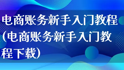 电商账务新手入门教程(电商账务新手入门教程下载)_https://www.lfyiying.com_港股_第1张