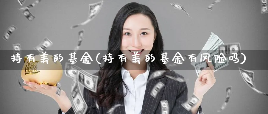 持有美的基金(持有美的基金有风险吗)_https://www.lfyiying.com_港股_第1张