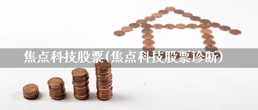 焦点科技股票(焦点科技股票诊断)_https://www.lfyiying.com_股吧_第1张