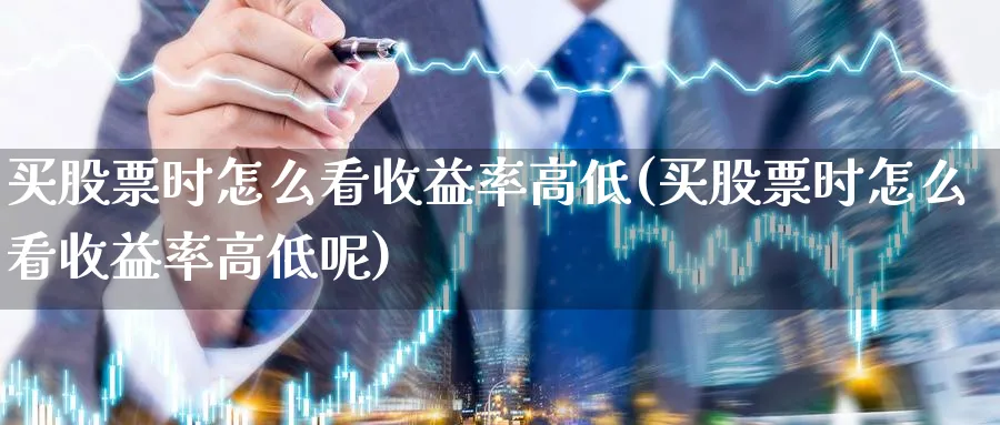 买股票时怎么看收益率高低(买股票时怎么看收益率高低呢)_https://www.lfyiying.com_个股_第1张