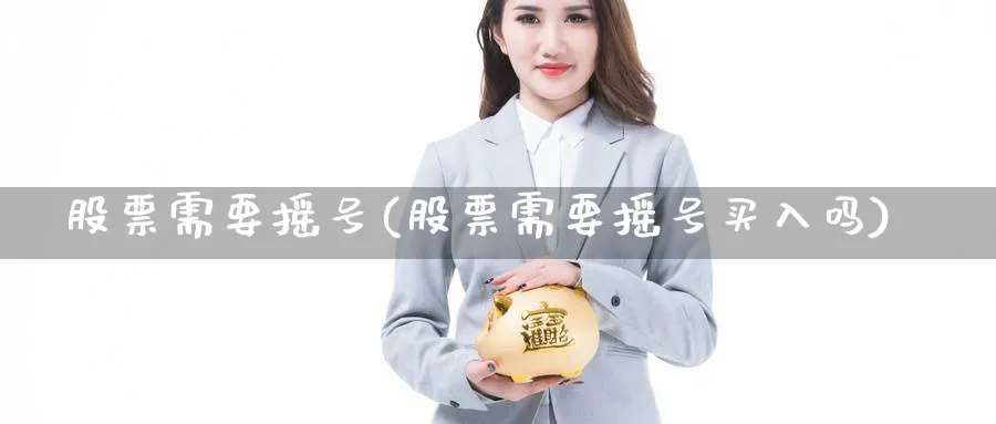 股票需要摇号(股票需要摇号买入吗)_https://www.lfyiying.com_股票分类_第1张