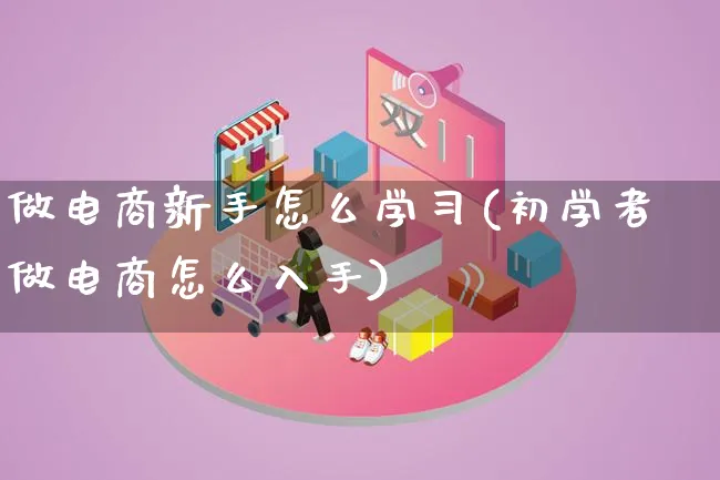 做电商新手怎么学习(初学者做电商怎么入手)_https://www.lfyiying.com_证券_第1张