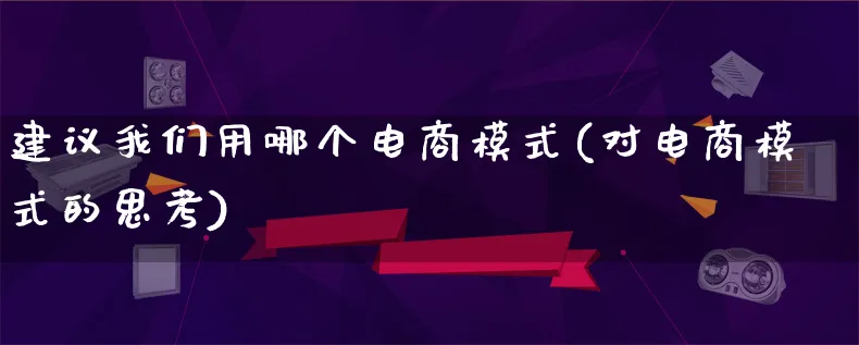 建议我们用哪个电商模式(对电商模式的思考)_https://www.lfyiying.com_股票百科_第1张