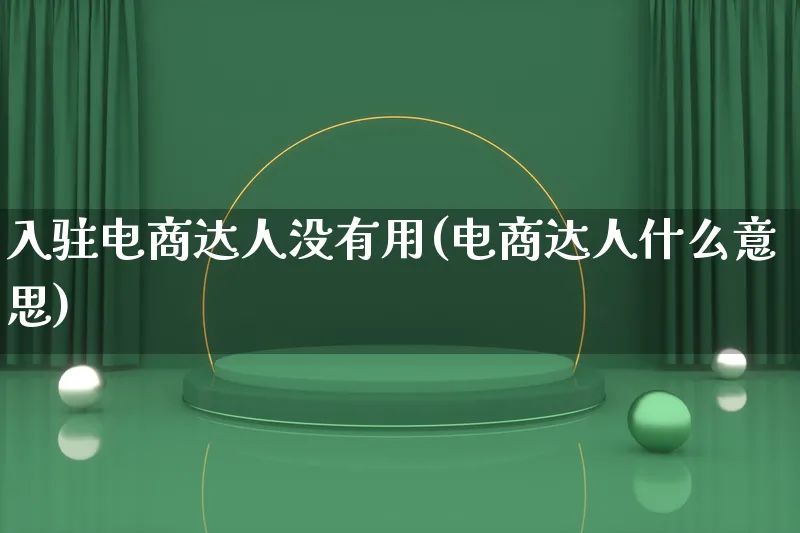 入驻电商达人没有用(电商达人什么意思)_https://www.lfyiying.com_股票百科_第1张