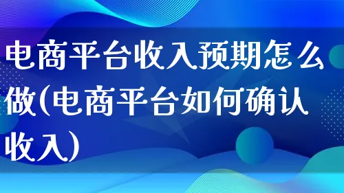 电商平台收入预期怎么做(电商平台如何确认收入)_https://www.lfyiying.com_证券_第1张