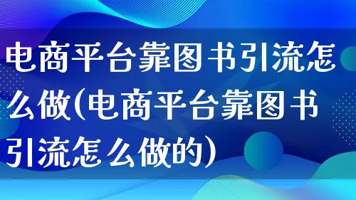 电商平台靠图书引流怎么做(电商平台靠图书引流怎么做的)_https://www.lfyiying.com_证券_第1张