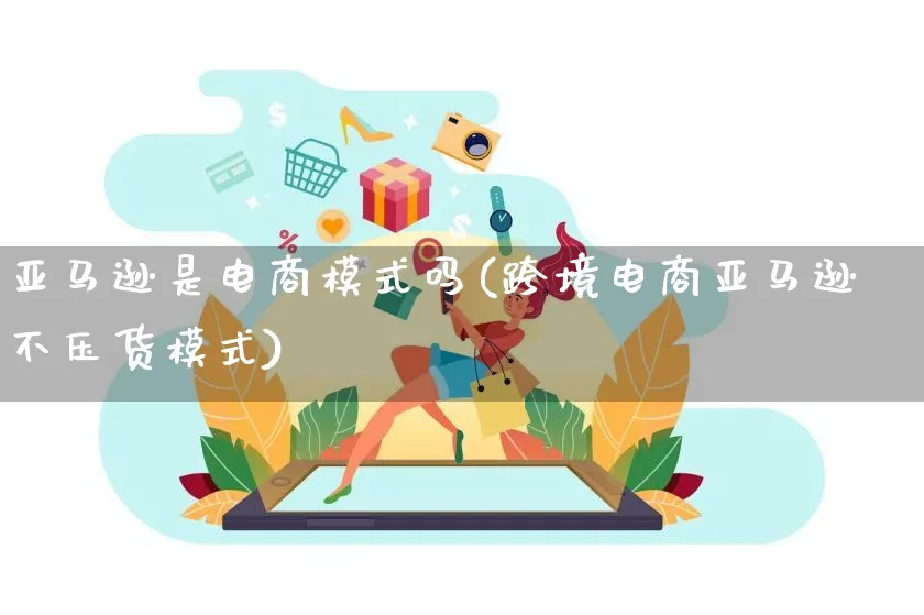 亚马逊是电商模式吗(跨境电商亚马逊不压货模式)_https://www.lfyiying.com_股票百科_第1张