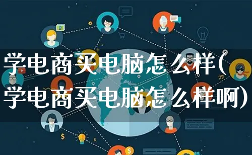 学电商买电脑怎么样(学电商买电脑怎么样啊)_https://www.lfyiying.com_个股_第1张