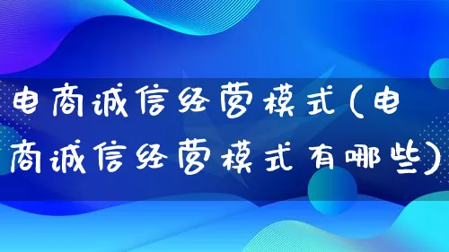 电商诚信经营模式(电商诚信经营模式有哪些)_https://www.lfyiying.com_股票百科_第1张