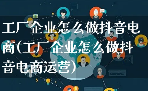 工厂企业怎么做抖音电商(工厂企业怎么做抖音电商运营)_https://www.lfyiying.com_港股_第1张