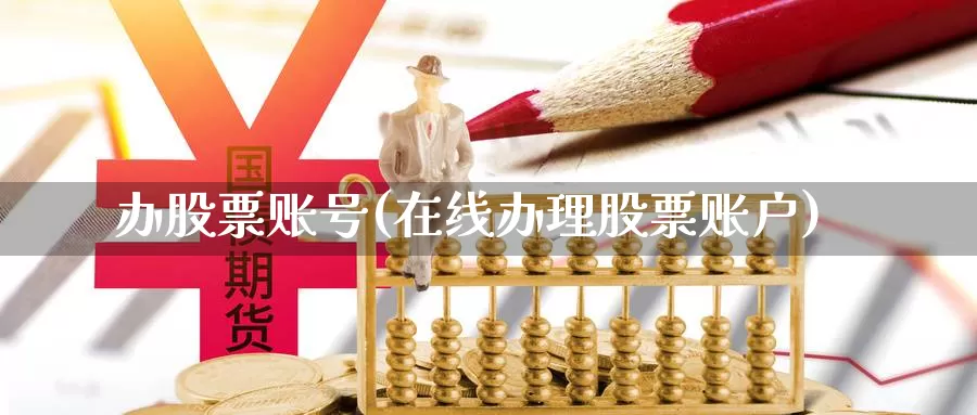 办股票账号(在线办理股票账户)_https://www.lfyiying.com_个股_第1张