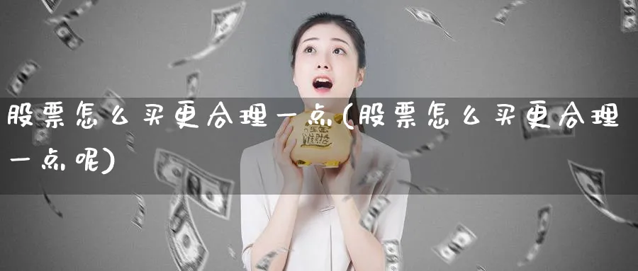 股票怎么买更合理一点(股票怎么买更合理一点呢)_https://www.lfyiying.com_股票分类_第1张