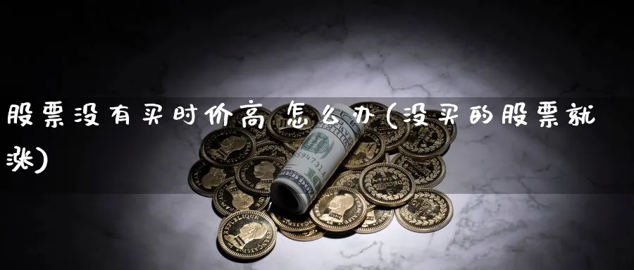 股票没有买时价高 怎么办(没买的股票就涨)_https://www.lfyiying.com_港股_第1张