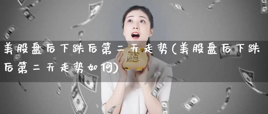 美股盘后下跌后第二天走势(美股盘后下跌后第二天走势如何)_https://www.lfyiying.com_美股_第1张