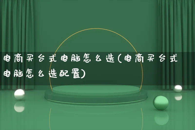 电商买台式电脑怎么选(电商买台式电脑怎么选配置)_https://www.lfyiying.com_港股_第1张