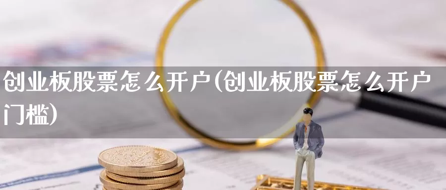 创业板股票怎么开户(创业板股票怎么开户门槛)_https://www.lfyiying.com_证券_第1张