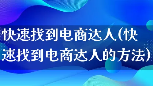 快速找到电商达人(快速找到电商达人的方法)_https://www.lfyiying.com_股票百科_第1张