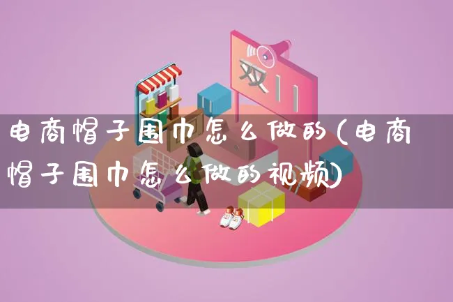 电商帽子围巾怎么做的(电商帽子围巾怎么做的视频)_https://www.lfyiying.com_股票百科_第1张