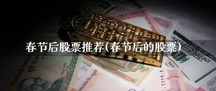 春节后股票推荐(春节后的股票)_https://www.lfyiying.com_个股_第1张