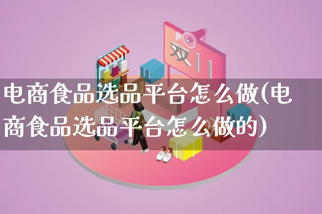 电商食品选品平台怎么做(电商食品选品平台怎么做的)_https://www.lfyiying.com_证券_第1张