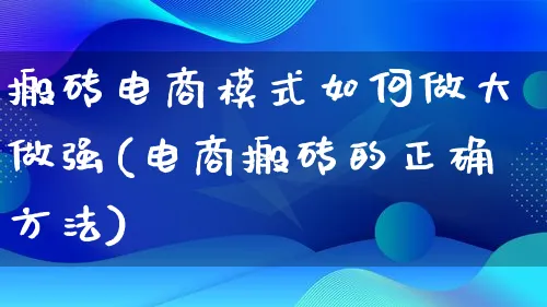 搬砖电商模式如何做大做强(电商搬砖的正确方法)_https://www.lfyiying.com_股票百科_第1张