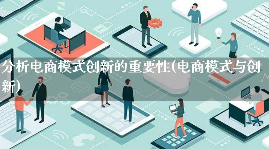 分析电商模式创新的重要性(电商模式与创新)_https://www.lfyiying.com_股票百科_第1张