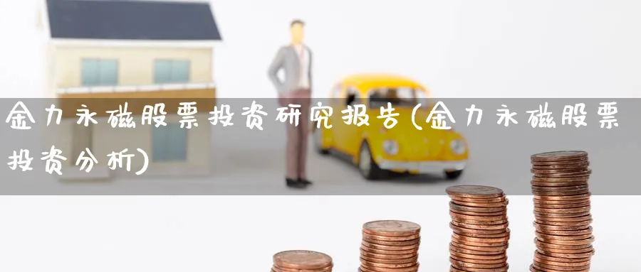 金力永磁股票投资研究报告(金力永磁股票投资分析)_https://www.lfyiying.com_个股_第1张