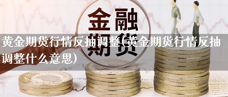 黄金期货行情反抽调整(黄金期货行情反抽调整什么意思)_https://www.lfyiying.com_个股_第1张