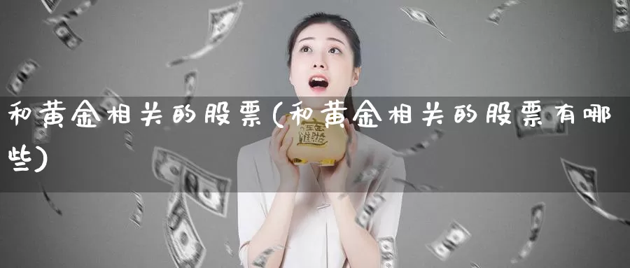 和黄金相关的股票(和黄金相关的股票有哪些)_https://www.lfyiying.com_个股_第1张