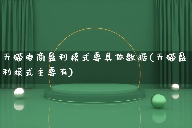 天猫电商盈利模式要具体数据(天猫盈利模式主要有)_https://www.lfyiying.com_股票百科_第1张