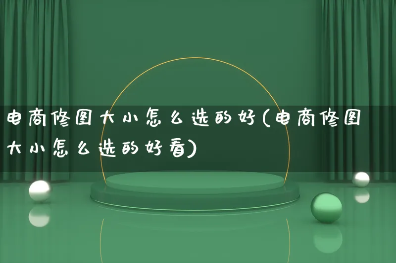 电商修图大小怎么选的好(电商修图大小怎么选的好看)_https://www.lfyiying.com_证券_第1张