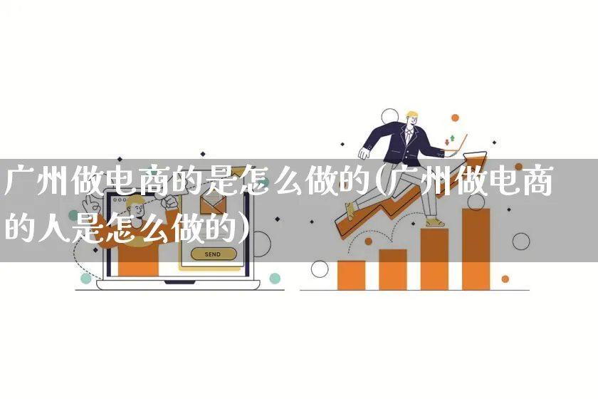 广州做电商的是怎么做的(广州做电商的人是怎么做的)_https://www.lfyiying.com_港股_第1张