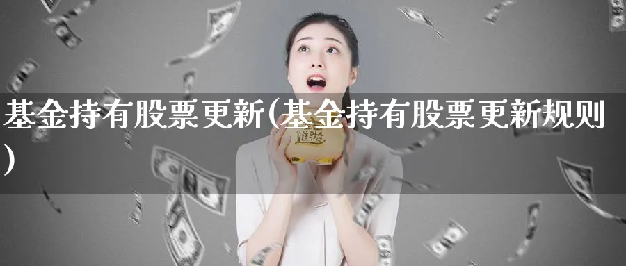 基金持有股票更新(基金持有股票更新规则)_https://www.lfyiying.com_证券_第1张