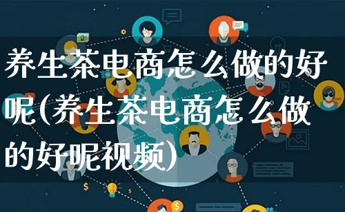 养生茶电商怎么做的好呢(养生茶电商怎么做的好呢视频)_https://www.lfyiying.com_股票百科_第1张