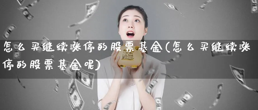 怎么买继续涨停的股票基金(怎么买继续涨停的股票基金呢)_https://www.lfyiying.com_股票百科_第1张