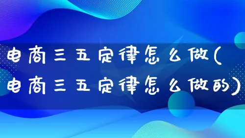 电商三五定律怎么做(电商三五定律怎么做的)_https://www.lfyiying.com_证券_第1张