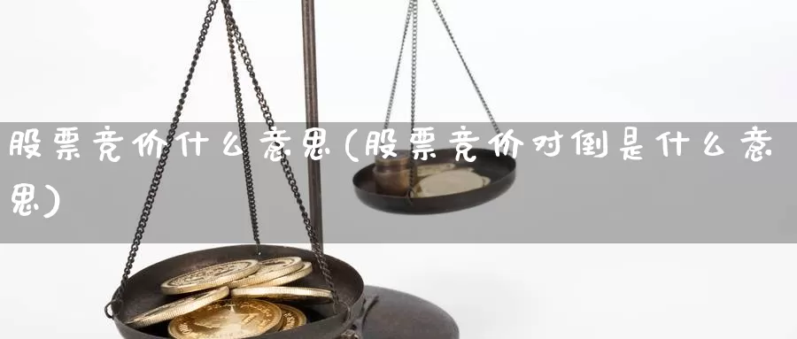 股票竞价什么意思(股票竞价对倒是什么意思)_https://www.lfyiying.com_股吧_第1张