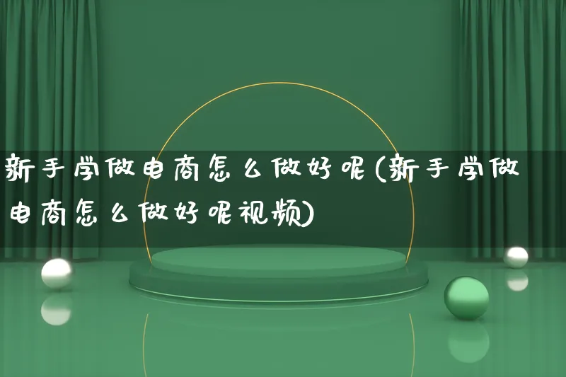 新手学做电商怎么做好呢(新手学做电商怎么做好呢视频)_https://www.lfyiying.com_股票百科_第1张