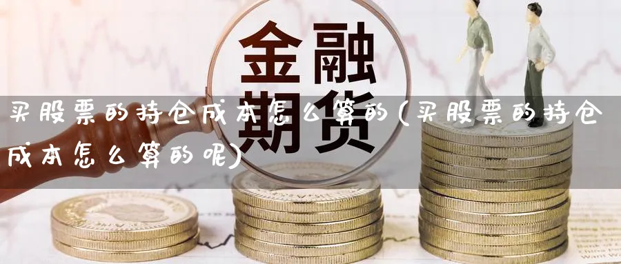 买股票的持仓成本怎么算的(买股票的持仓成本怎么算的呢)_https://www.lfyiying.com_证券_第1张