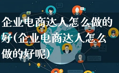 企业电商达人怎么做的好(企业电商达人怎么做的好呢)_https://www.lfyiying.com_证券_第1张