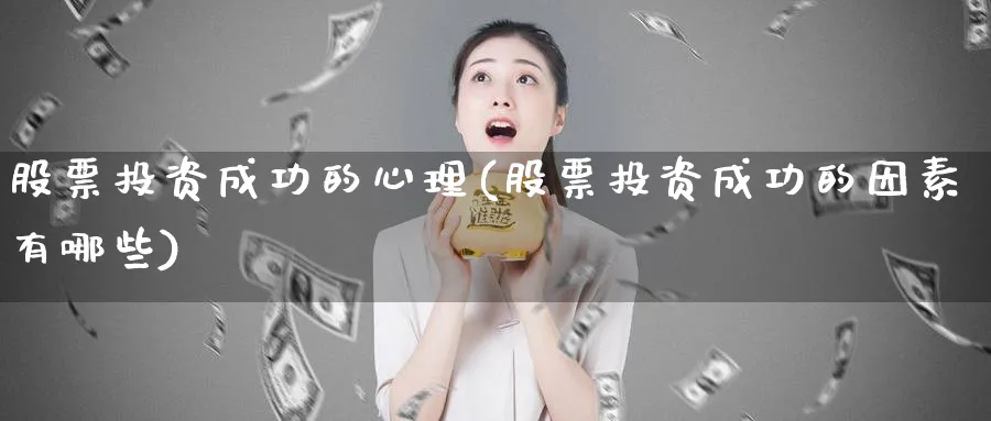 股票投资成功的心理(股票投资成功的因素有哪些)_https://www.lfyiying.com_证券_第1张