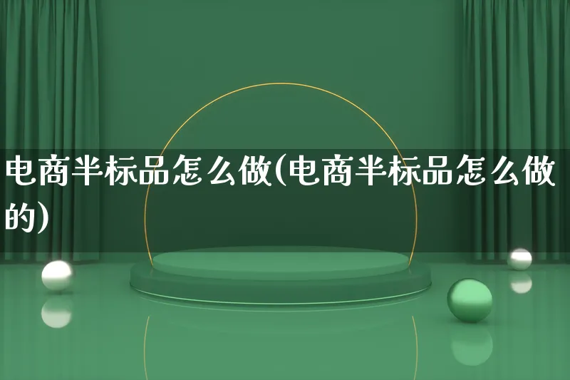 电商半标品怎么做(电商半标品怎么做的)_https://www.lfyiying.com_证券_第1张