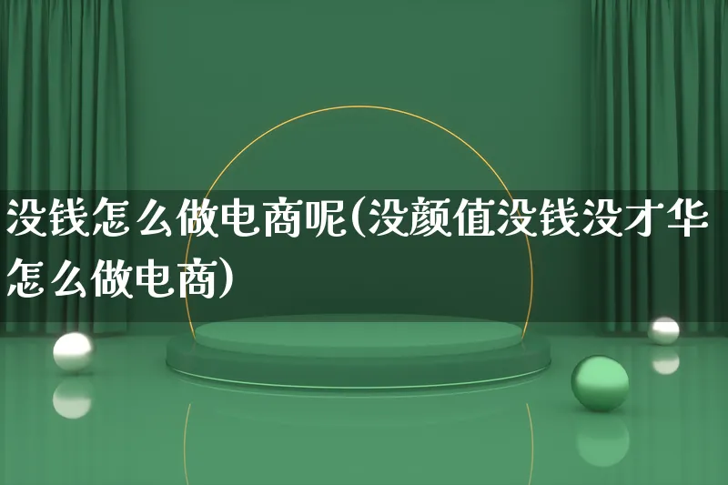 没钱怎么做电商呢(没颜值没钱没才华怎么做电商)_https://www.lfyiying.com_证券_第1张