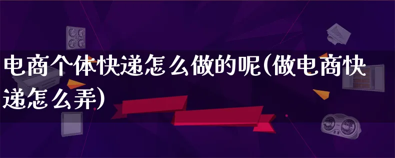 电商个体快递怎么做的呢(做电商快递怎么弄)_https://www.lfyiying.com_证券_第1张