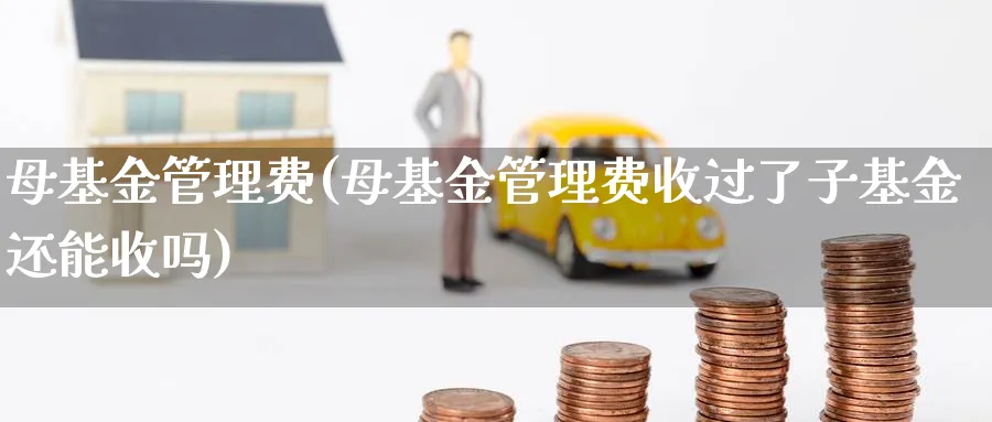 母基金管理费(母基金管理费收过了子基金还能收吗)_https://www.lfyiying.com_美股_第1张