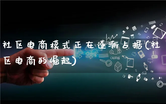 社区电商模式正在逐渐占据(社区电商的崛起)_https://www.lfyiying.com_股票百科_第1张