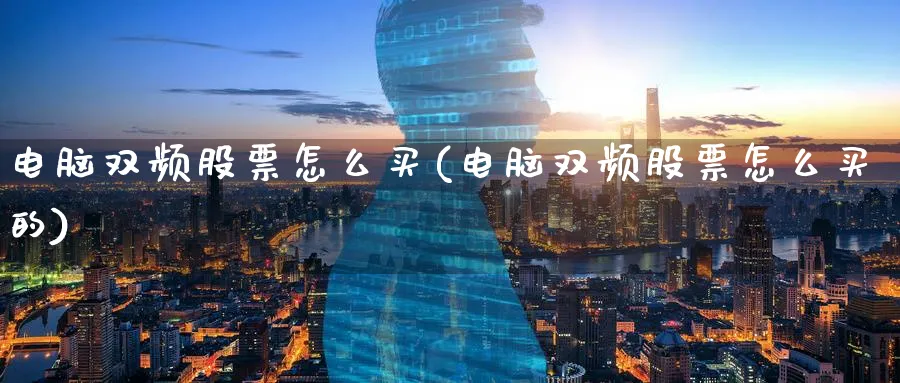 电脑双频股票怎么买(电脑双频股票怎么买的)_https://www.lfyiying.com_港股_第1张