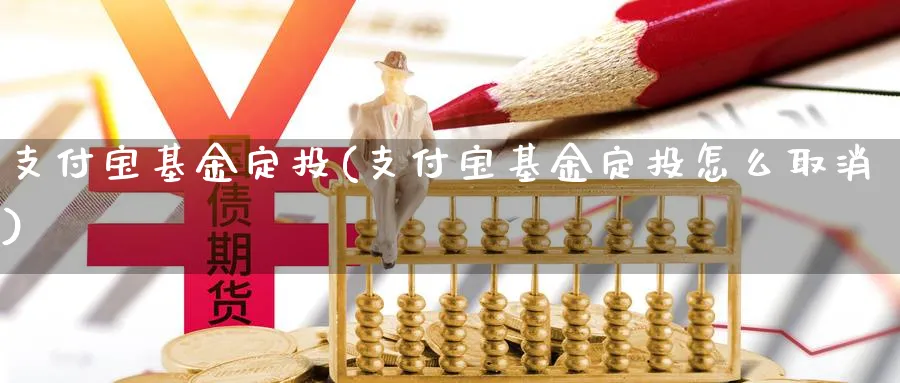 支付宝基金定投(支付宝基金定投怎么取消)_https://www.lfyiying.com_个股_第1张