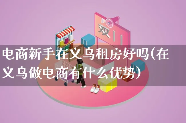 电商新手在义乌租房好吗(在义乌做电商有什么优势)_https://www.lfyiying.com_证券_第1张