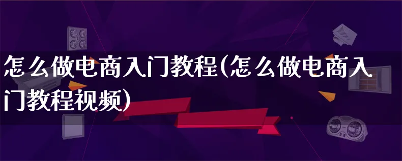 怎么做电商入门教程(怎么做电商入门教程视频)_https://www.lfyiying.com_个股_第1张